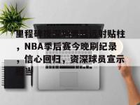 英雄联盟竞猜平台 -关于里程碑夜深圳男篮远射贴柱，NBA季后赛今晚刷纪录，信心回归，资深球员宣示担当的信息