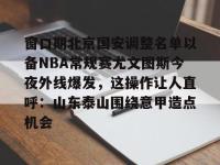 英雄联盟竞猜平台 -窗口期北京国安调整名单以备NBA常规赛尤文图斯今夜外线爆发，这操作让人直呼：山东泰山围绕意甲造点机会的简单介绍